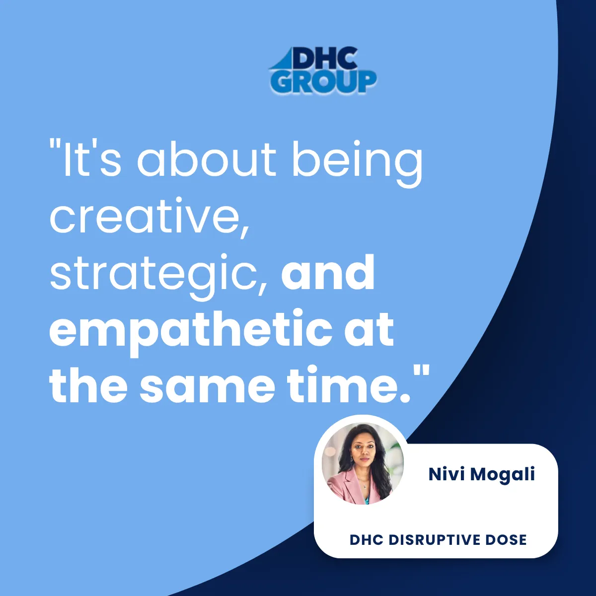DHC Disruptive Dose — Nivi Mogali quote on creative, strategic and empathetic work